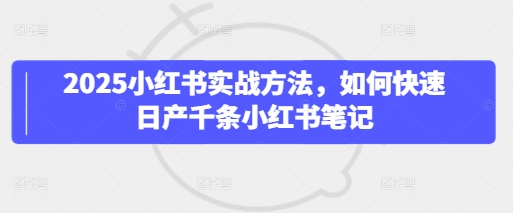 2025小红书实战方法，如何快速日产千条小红书笔记_中创网,自媒体短视频教学_网创项目_网络创业无忧资源网