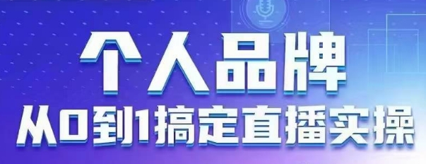 个人品牌：从0到1搞定直播实操，用直播为你的个人品牌赋能，六大实操板块，放大个人影响力_中创网,自媒体短视频教学_网创项目_网络创业无忧资源网