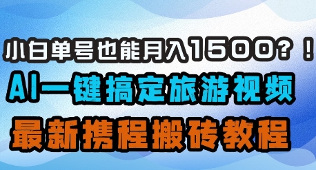 小白单号也能月入1500？AI一键搞定旅游视频，最新携程搬砖教程_中创网,自媒体短视频教学_网创项目_网络创业无忧资源网