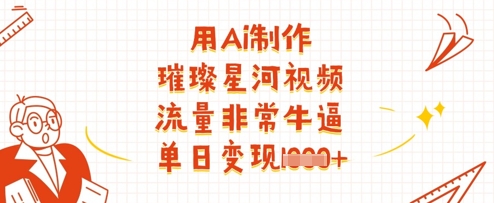 用Ai制作璀璨星河视频，流量非常牛逼，单日变现多张_中创网,自媒体短视频教学_网创项目_网络创业无忧资源网