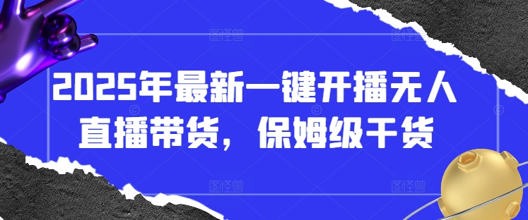 2025年最新一键开播无人直播带货，保姆级干货_中创网,自媒体短视频教学_网创项目_网络创业无忧资源网