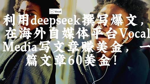 出海搞钱！利用deepseek撰写爆文，在海外自媒体平台Vocal Media写文章挣美金，一篇文章60刀_中创网,自媒体短视频教学_网创项目_网络创业无忧资源网