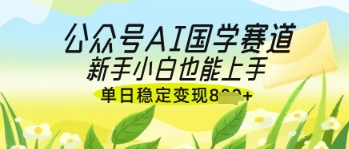 公众号AI国学爆文，国学赛道风口，新手小白也能轻松上手，单日稳定变现几张_中创网,自媒体短视频教学_网创项目_网络创业无忧资源网