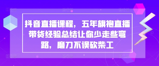 抖音直播课程，五年旗袍直播带货经验总结让你少走些弯路，磨刀不误砍柴工_中创网,自媒体短视频教学_网创项目_网络创业无忧资源网