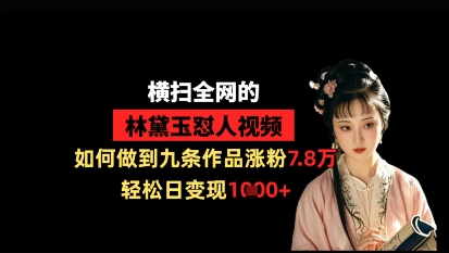 横扫全网的林黛玉怼人视频，如何做到九条作品涨粉7.8万，轻松日变现1k_中创网,自媒体短视频教学_网创项目_网络创业无忧资源网