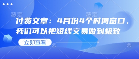 付费文章：4月份4个时间窗口，我们可以把短线交易做到极致_中创网,自媒体短视频教学_网创项目_网络创业无忧资源网