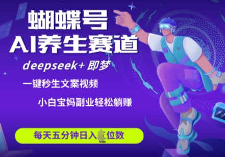 蝴蝶号大健康养生赛道，deepseek+即梦AI快速产出爆款视频，起号快，带货超级猛，日入四位数_中创网,自媒体短视频教学_网创项目_网络创业无忧资源网