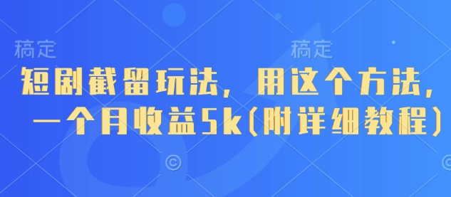 短剧截留玩法，用这个方法，一个月收益5k(附详细教程)_中创网,自媒体短视频教学_网创项目_网络创业无忧资源网
