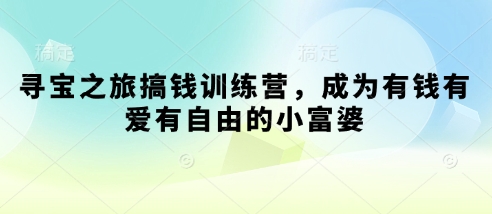 寻宝之旅搞钱训练营，成为有钱有爱有自由的小富婆_中创网,自媒体短视频教学_网创项目_网络创业无忧资源网