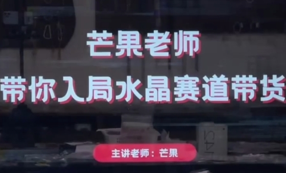 芒果老师·带你入局水晶赛道带货，助你开启水晶直播带货事业_中创网,自媒体短视频教学_网创项目_网络创业无忧资源网