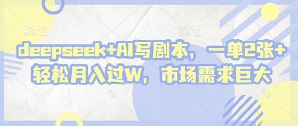 deepseek+AI写剧本，一单2张+ 轻松月入过W，市场需求巨大_中创网,自媒体短视频教学_网创项目_网络创业无忧资源网