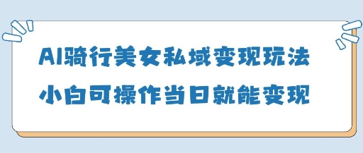 AI骑行美女私域变现玩法小白可操作当日变现5张_中创网,自媒体短视频教学_网创项目_网络创业无忧资源网