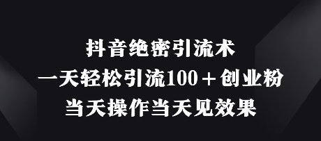 抖音绝密引流术，一天轻松引流100+创业粉，当天操作当天见效果_中创网,自媒体短视频教学_网创项目_网络创业无忧资源网