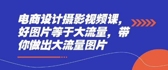 电商设计摄影视频课，好图片等于大流量，带你做出大流量图片_中创网,自媒体短视频教学_网创项目_网络创业无忧资源网