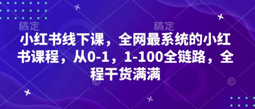 小红书线下课，全网最系统的小红书课程，从0-1，1-100全链路，全程干货满满_中创网,自媒体短视频教学_网创项目_网络创业无忧资源网