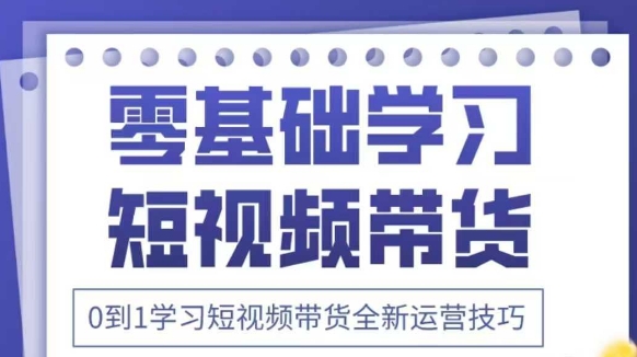 抖音全新短视频带货运营技巧，2025年新课，0到1学习短视频带货全新运营技巧_中创网,自媒体短视频教学_网创项目_网络创业无忧资源网