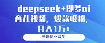 deepseek+即梦ai育儿视频，爆款吸粉，月入1w_中创网,自媒体短视频教学_网创项目_网络创业无忧资源网
