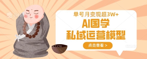 AI国学私域运营模型，单号月变现过W_中创网,自媒体短视频教学_网创项目_网络创业无忧资源网