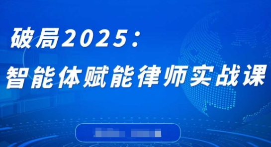 破局2025：智能体赋能律师实战课，打破编程壁垒，完成复杂任务，沉淀专属知识，赋能律师实务_中创网,自媒体短视频教学_网创项目_网络创业无忧资源网