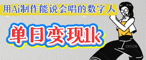 用Ai制作能说会唱的数字人，单个视频点赞过W，单日变现多张_中创网,自媒体短视频教学_网创项目_网络创业无忧资源网