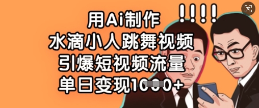 用Ai制作水滴小人跳舞视频，引爆短视频流量，单日变现数张_中创网,自媒体短视频教学_网创项目_网络创业无忧资源网