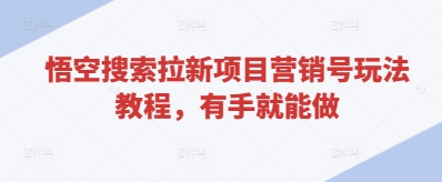 悟空搜索拉新项目营销号玩法教程，有手就能做_中创网,自媒体短视频教学_网创项目_网络创业无忧资源网