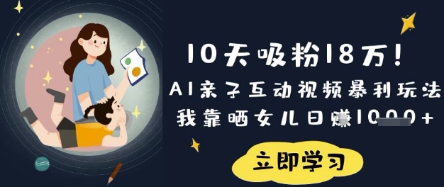 10天吸粉18W！AI亲子互动视频暴利玩法，我靠晒女儿日入数张_中创网,自媒体短视频教学_网创项目_网络创业无忧资源网