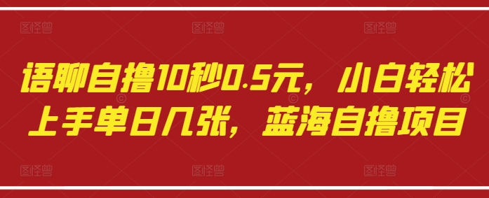语聊自撸10秒0.5元，小白轻松上手单日几张，蓝海自撸项目_中创网,自媒体短视频教学_网创项目_网络创业无忧资源网