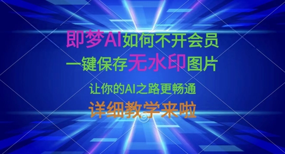 即梦AI如何不开会员，一键保存无水印图片，让你的AI之路更畅通，详细教学来啦_中创网,自媒体短视频教学_网创项目_网络创业无忧资源网