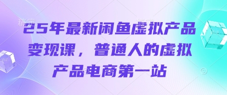 25年最新闲鱼虚拟产品变现课，普通人的虚拟产品电商第一站_中创网,自媒体短视频教学_网创项目_网络创业无忧资源网