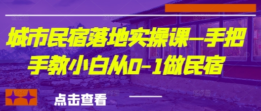 城市民宿落地实操课—手把手教小白从0-1做民宿_中创网,自媒体短视频教学_网创项目_网络创业无忧资源网