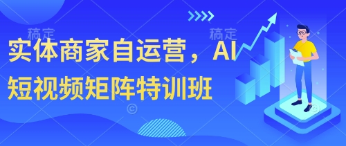 实体商家自运营，AI短视频矩阵特训班_中创网,自媒体短视频教学_网创项目_网络创业无忧资源网