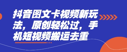 抖音图文卡视频新玩法，原创轻松过，手机短视频搬运去重_中创网,自媒体短视频教学_网创项目_网络创业无忧资源网