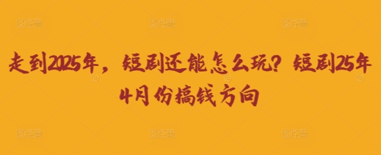 走到2025年，短剧还能怎么玩？短剧25年4月份搞钱方向_中创网,自媒体短视频教学_网创项目_网络创业无忧资源网