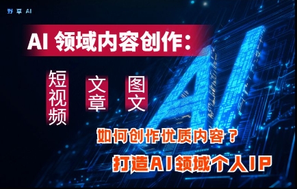 AI领域内容创作：高效创作短视频、文章、图文三大板块内容，打造AI领域个人IP_中创网,自媒体短视频教学_网创项目_网络创业无忧资源网