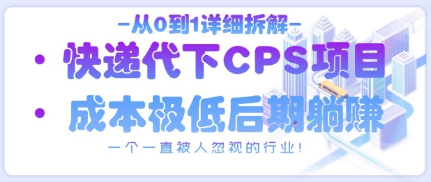 从0到1详细拆解快递代下CPS项目，一个一直被人忽视的行业！_中创网,自媒体短视频教学_网创项目_网络创业无忧资源网