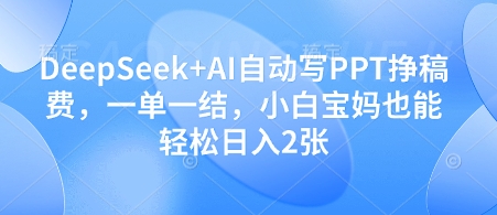 DeepSeek+AI自动写PPT挣稿费，一单一结，小白宝妈也能轻松日入2张_中创网,自媒体短视频教学_网创项目_网络创业无忧资源网