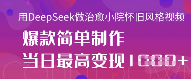 用DeepSeek做治愈小院怀旧风格视频，爆款轻松制作，当日最高变现1k_中创网,自媒体短视频教学_网创项目_网络创业无忧资源网