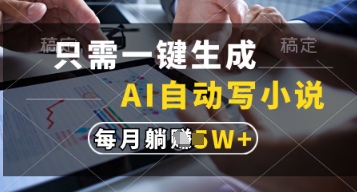 只需一键生成，AI自动写小说，实现躺着也能写作，每月收益过1w【揭秘】_中创网,自媒体短视频教学_网创项目_网络创业无忧资源网