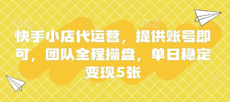 快手小店代运营，提供账号即可，团队全程操盘，单日稳定变现5张【揭秘】_中创网,自媒体短视频教学_网创项目_网络创业无忧资源网