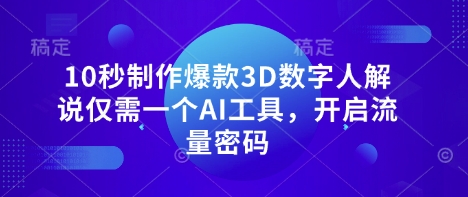 10秒制作爆款3D数字人解说仅需一个AI工具，开启流量密码_中创网,自媒体短视频教学_网创项目_网络创业无忧资源网