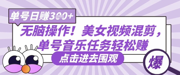 无脑操作！美女视频混剪，单号音乐任务轻松日入3张+_中创网,自媒体短视频教学_网创项目_网络创业无忧资源网