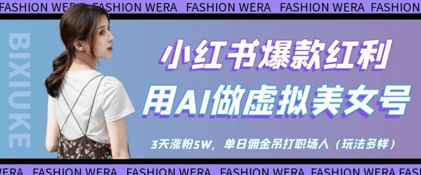 小红书爆款红利：用AI做虚拟美女号，3天涨粉5W，单日佣金吊打职场人_中创网,自媒体短视频教学_网创项目_网络创业无忧资源网