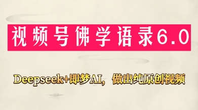 视频号佛学禅语6.0，用Deepseek+即梦ai，做纯原创视频，新手小白，也能月入1W+_中创网,自媒体短视频教学_网创项目_网络创业无忧资源网