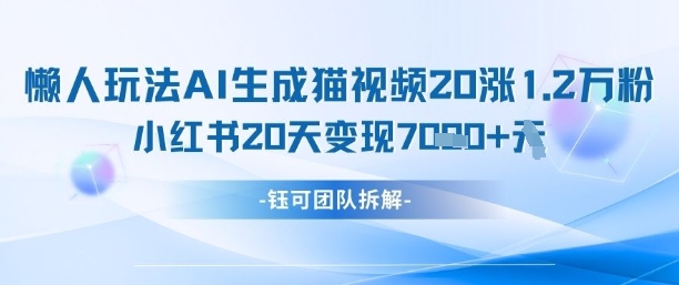 懒人玩法AI生成猫咪图片视频，20涨1.2W万粉，小红书商单20天变现7k_中创网,自媒体短视频教学_网创项目_网络创业无忧资源网