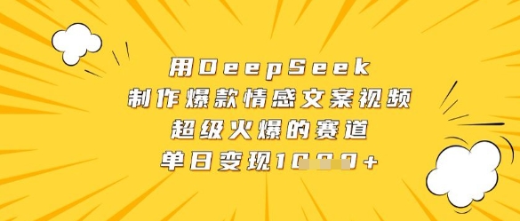 用DeepSeek制作爆款情感文案视频，超级火爆的赛道，单日变现数张_中创网,自媒体短视频教学_网创项目_网络创业无忧资源网
