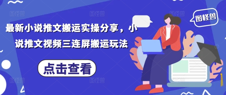 最新小说推文搬运实操分享，小说推文视频三连屏搬运玩法_中创网,自媒体短视频教学_网创项目_网络创业无忧资源网