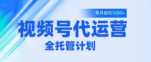 视频号代运营2.0，全程托管招募，单月轻松变现5k【揭秘】_中创网,自媒体短视频教学_网创项目_网络创业无忧资源网