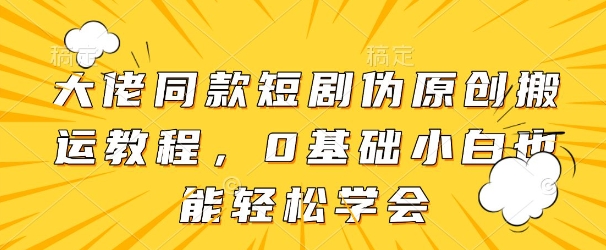 大佬同款短剧伪原创搬运方法，0基础小白也能轻松学会_中创网,自媒体短视频教学_网创项目_网络创业无忧资源网