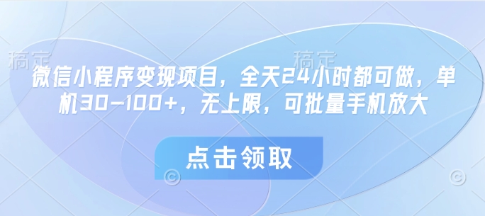 微信小程序变现项目，全天24小时都可做，单机30-100+，无上限，可批量手机放大_中创网,自媒体短视频教学_网创项目_网络创业无忧资源网